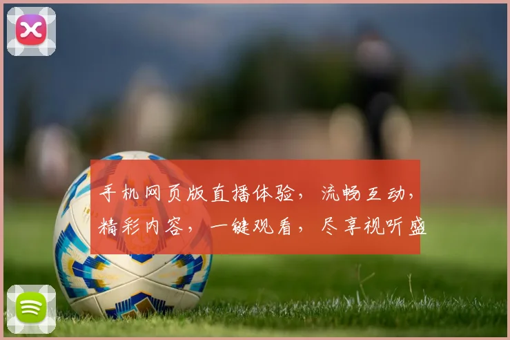 手机网页版直播体验，流畅互动，精彩内容，一键观看，尽享视听盛宴，不容错过，三重惊喜，等你来发现