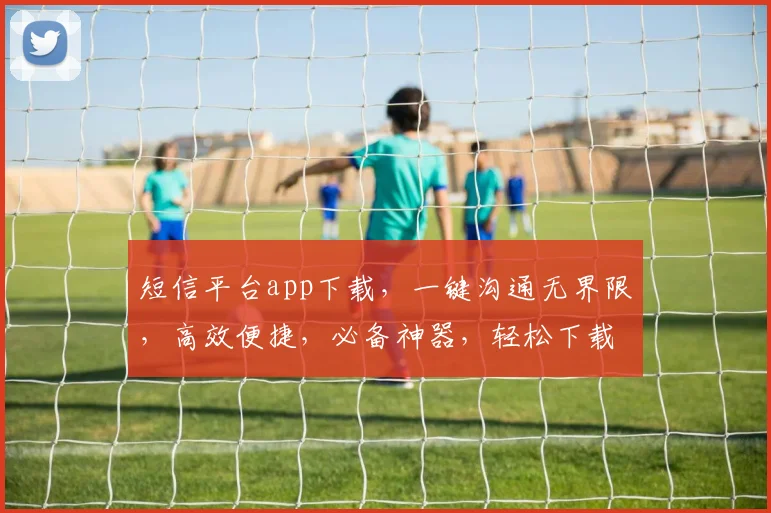 短信平台app下载，一键沟通无界限，高效便捷，必备神器，轻松下载，畅享沟通体验，三步搞定
