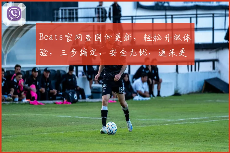 Beats官网查固件更新，轻松升级体验，三步搞定，安全无忧，速来更新
